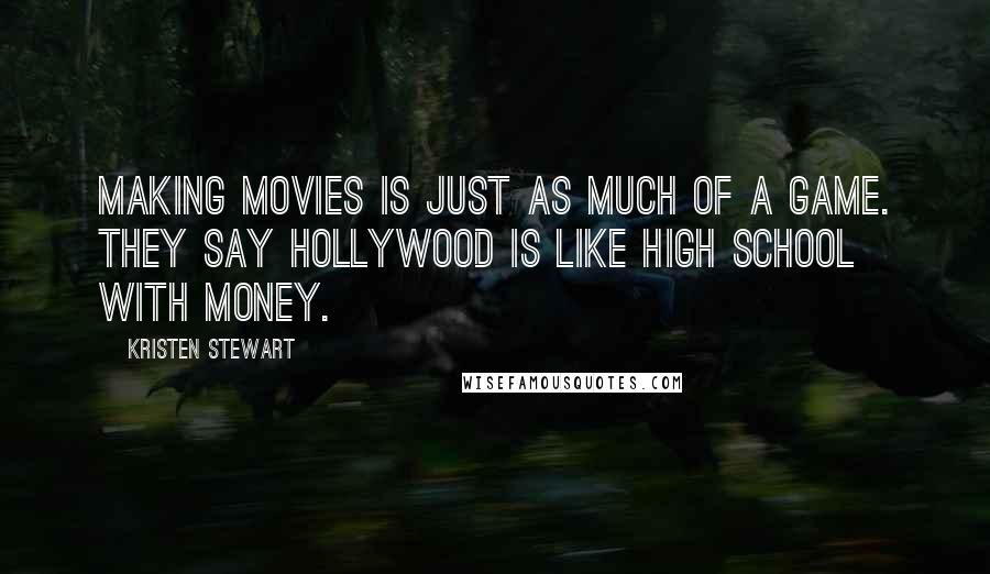 Kristen Stewart Quotes: Making movies is just as much of a game. They say Hollywood is like high school with money.