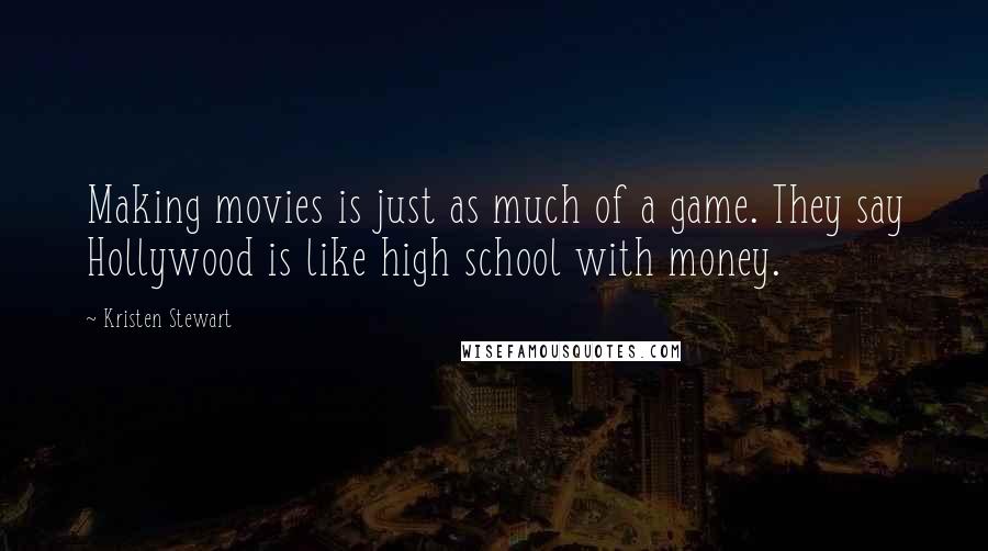 Kristen Stewart Quotes: Making movies is just as much of a game. They say Hollywood is like high school with money.