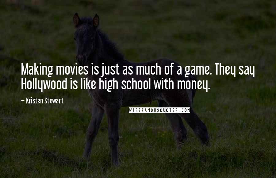 Kristen Stewart Quotes: Making movies is just as much of a game. They say Hollywood is like high school with money.