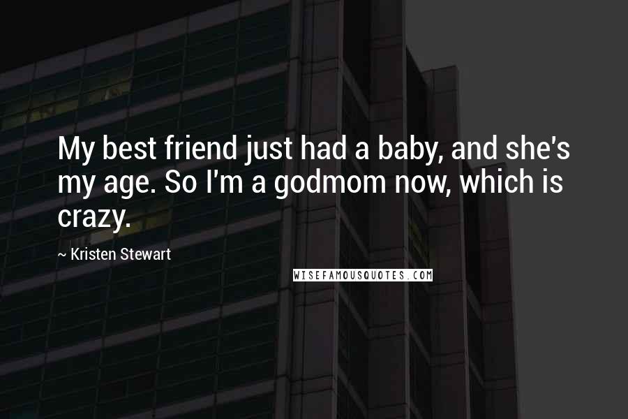 Kristen Stewart Quotes: My best friend just had a baby, and she's my age. So I'm a godmom now, which is crazy.