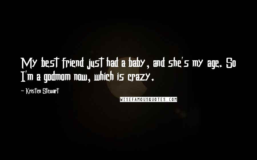 Kristen Stewart Quotes: My best friend just had a baby, and she's my age. So I'm a godmom now, which is crazy.