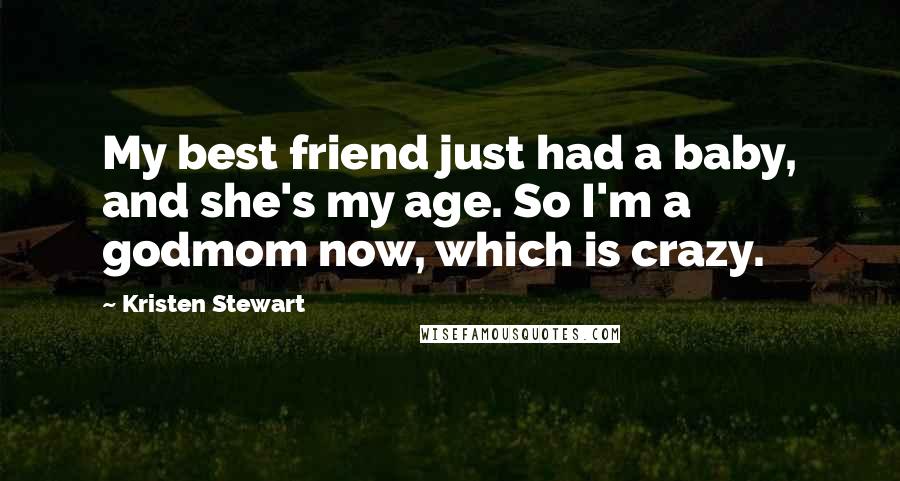 Kristen Stewart Quotes: My best friend just had a baby, and she's my age. So I'm a godmom now, which is crazy.