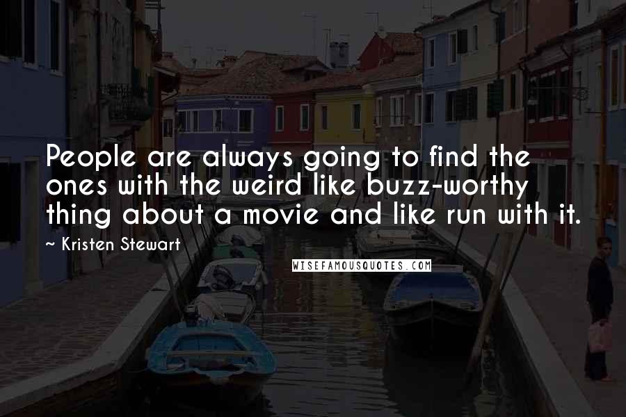 Kristen Stewart Quotes: People are always going to find the ones with the weird like buzz-worthy thing about a movie and like run with it.