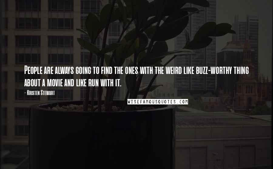 Kristen Stewart Quotes: People are always going to find the ones with the weird like buzz-worthy thing about a movie and like run with it.