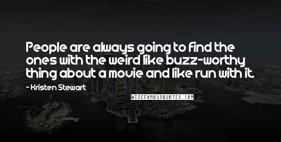 Kristen Stewart Quotes: People are always going to find the ones with the weird like buzz-worthy thing about a movie and like run with it.