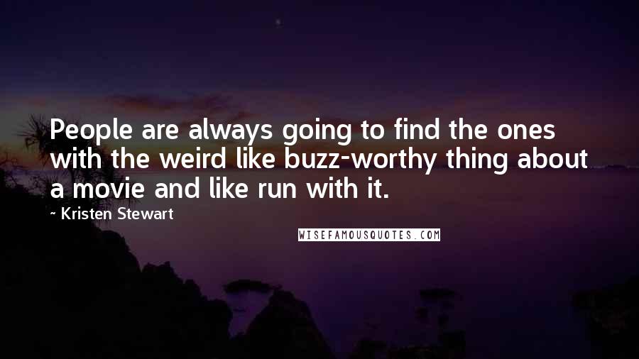 Kristen Stewart Quotes: People are always going to find the ones with the weird like buzz-worthy thing about a movie and like run with it.