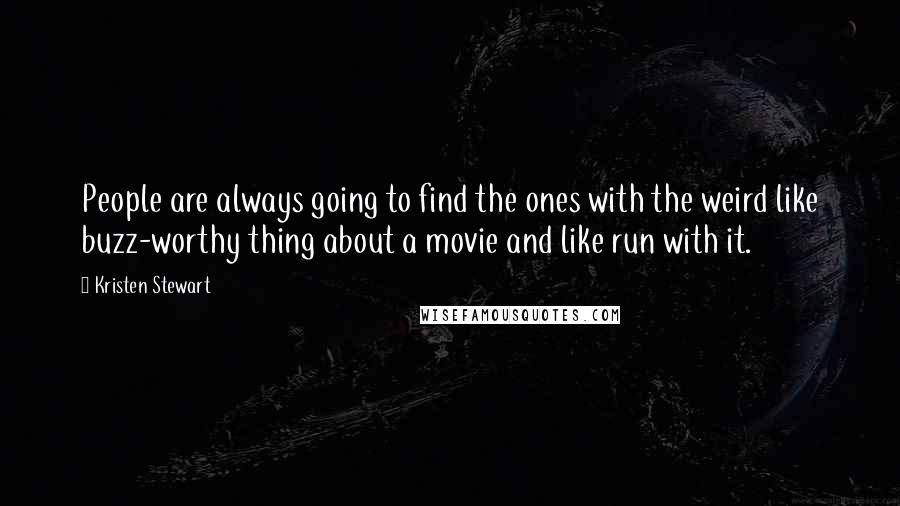 Kristen Stewart Quotes: People are always going to find the ones with the weird like buzz-worthy thing about a movie and like run with it.