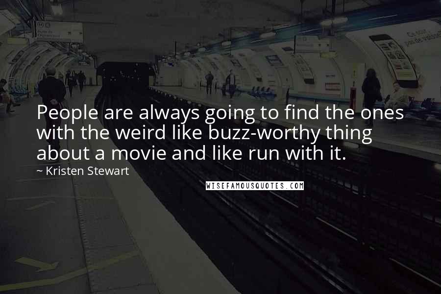 Kristen Stewart Quotes: People are always going to find the ones with the weird like buzz-worthy thing about a movie and like run with it.