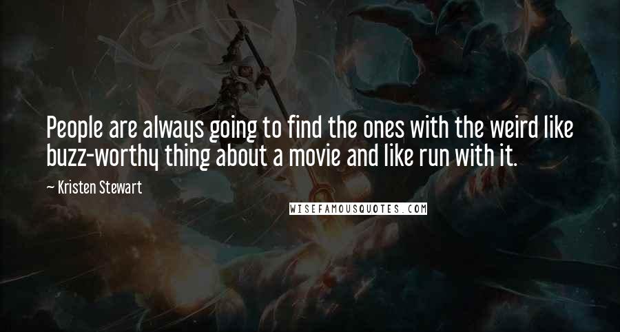 Kristen Stewart Quotes: People are always going to find the ones with the weird like buzz-worthy thing about a movie and like run with it.