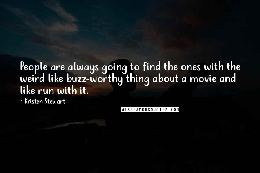 Kristen Stewart Quotes: People are always going to find the ones with the weird like buzz-worthy thing about a movie and like run with it.