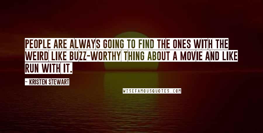 Kristen Stewart Quotes: People are always going to find the ones with the weird like buzz-worthy thing about a movie and like run with it.