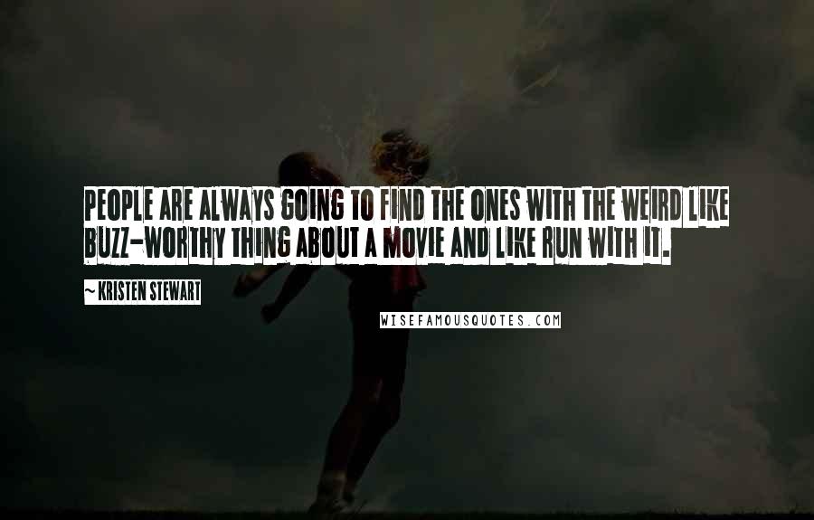 Kristen Stewart Quotes: People are always going to find the ones with the weird like buzz-worthy thing about a movie and like run with it.