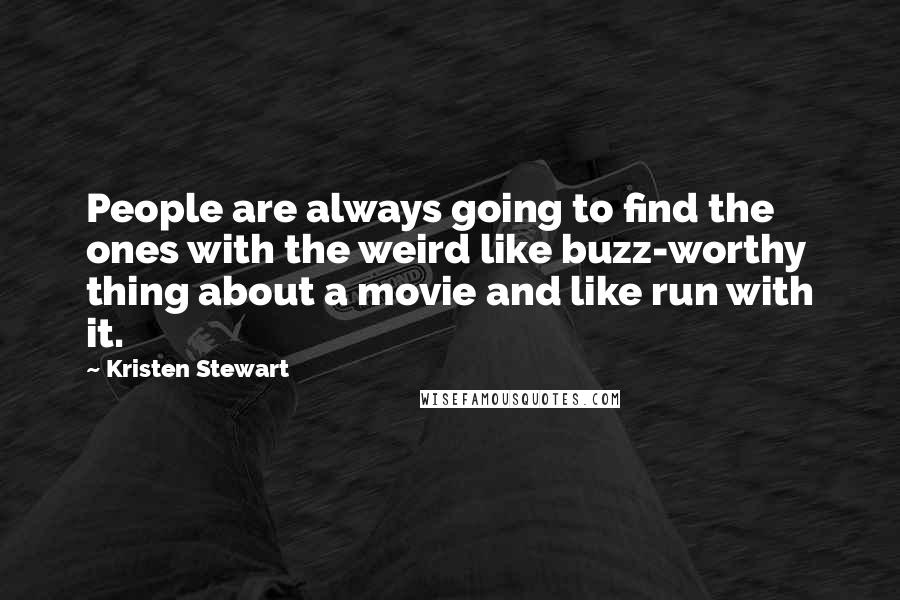 Kristen Stewart Quotes: People are always going to find the ones with the weird like buzz-worthy thing about a movie and like run with it.