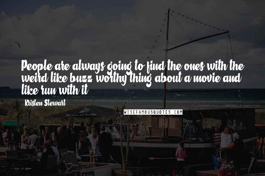 Kristen Stewart Quotes: People are always going to find the ones with the weird like buzz-worthy thing about a movie and like run with it.