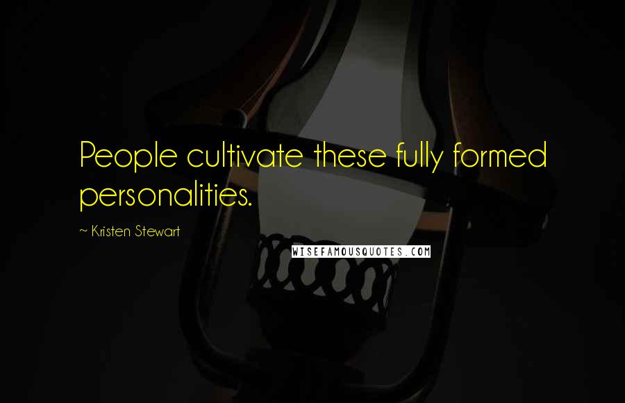 Kristen Stewart Quotes: People cultivate these fully formed personalities.