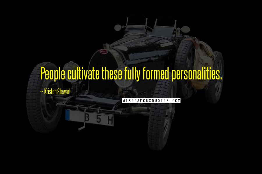 Kristen Stewart Quotes: People cultivate these fully formed personalities.