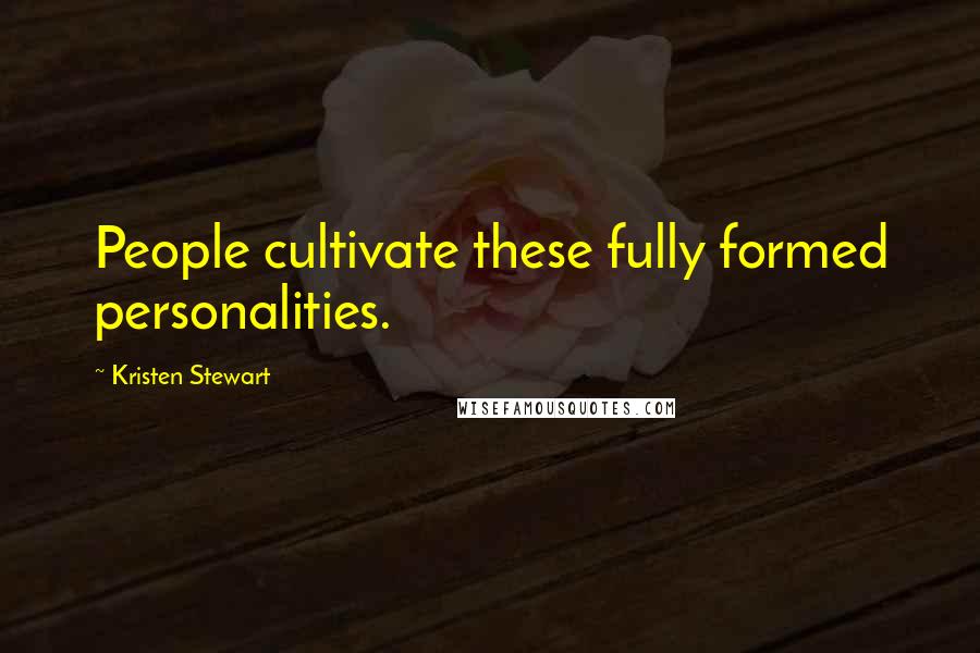 Kristen Stewart Quotes: People cultivate these fully formed personalities.