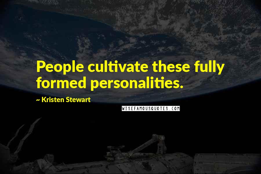 Kristen Stewart Quotes: People cultivate these fully formed personalities.