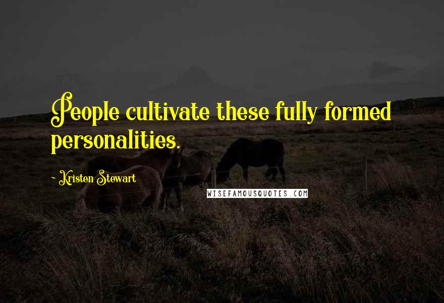 Kristen Stewart Quotes: People cultivate these fully formed personalities.