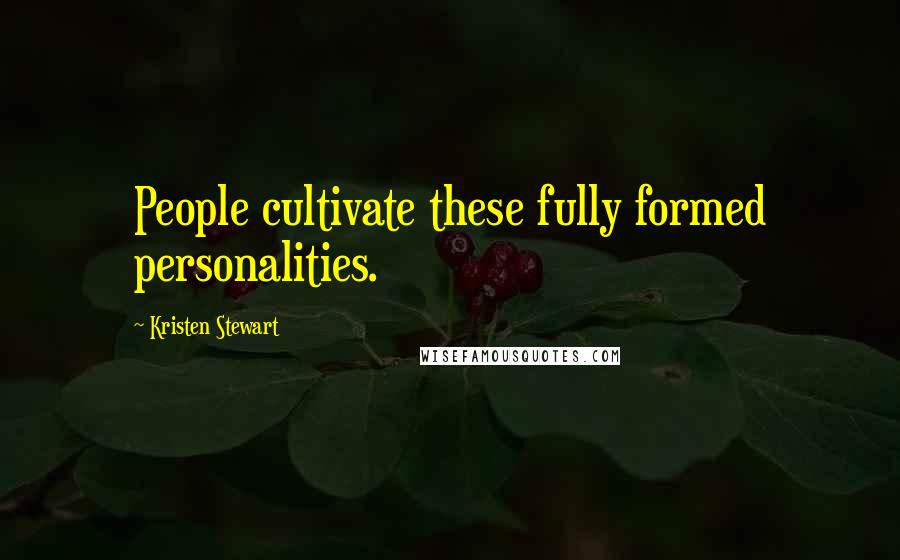 Kristen Stewart Quotes: People cultivate these fully formed personalities.