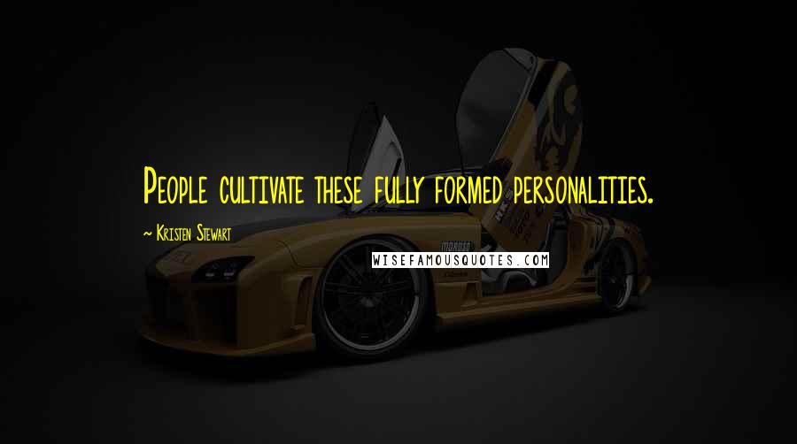 Kristen Stewart Quotes: People cultivate these fully formed personalities.