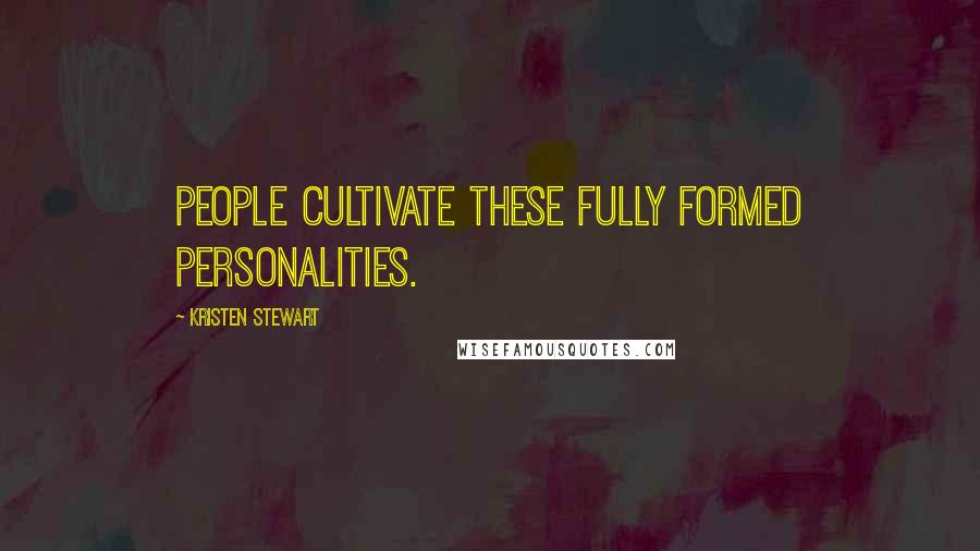 Kristen Stewart Quotes: People cultivate these fully formed personalities.