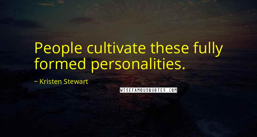 Kristen Stewart Quotes: People cultivate these fully formed personalities.