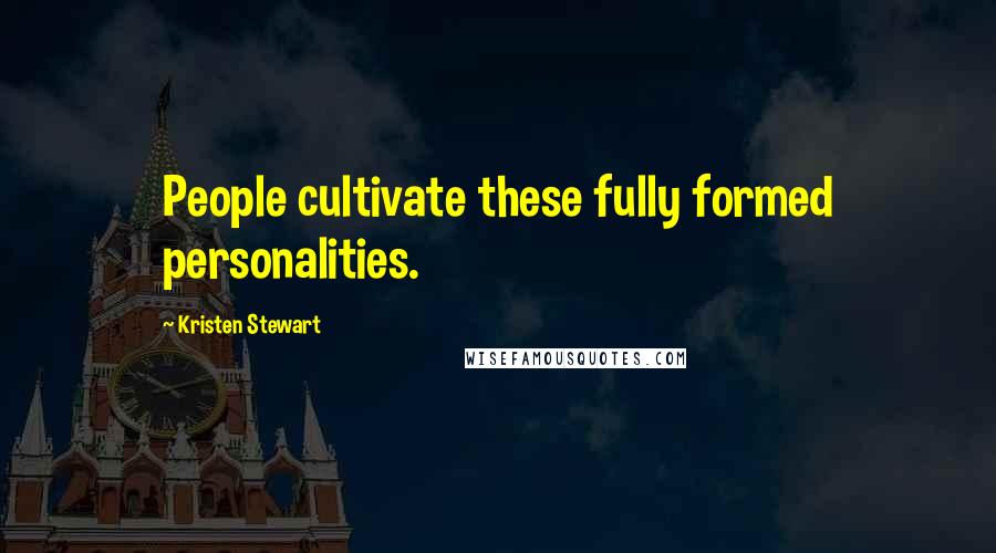 Kristen Stewart Quotes: People cultivate these fully formed personalities.