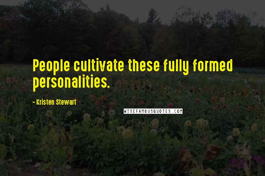 Kristen Stewart Quotes: People cultivate these fully formed personalities.