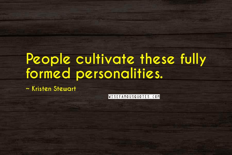 Kristen Stewart Quotes: People cultivate these fully formed personalities.