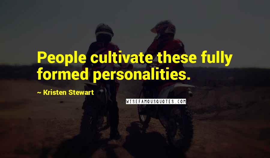 Kristen Stewart Quotes: People cultivate these fully formed personalities.