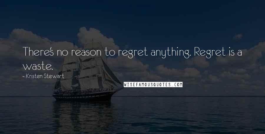 Kristen Stewart Quotes: There's no reason to regret anything. Regret is a waste.