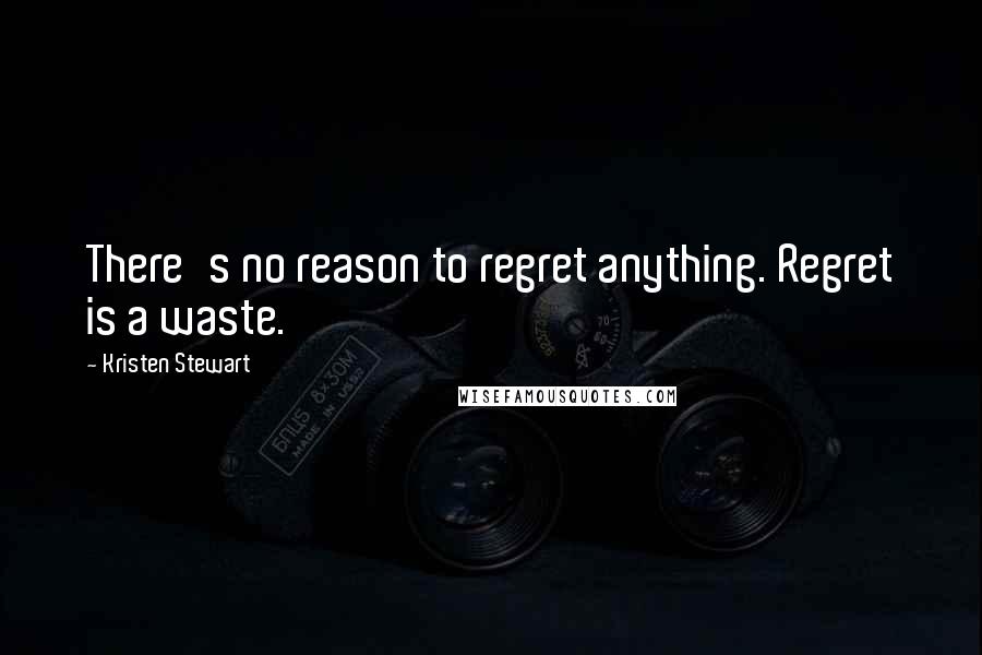 Kristen Stewart Quotes: There's no reason to regret anything. Regret is a waste.