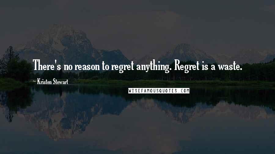 Kristen Stewart Quotes: There's no reason to regret anything. Regret is a waste.