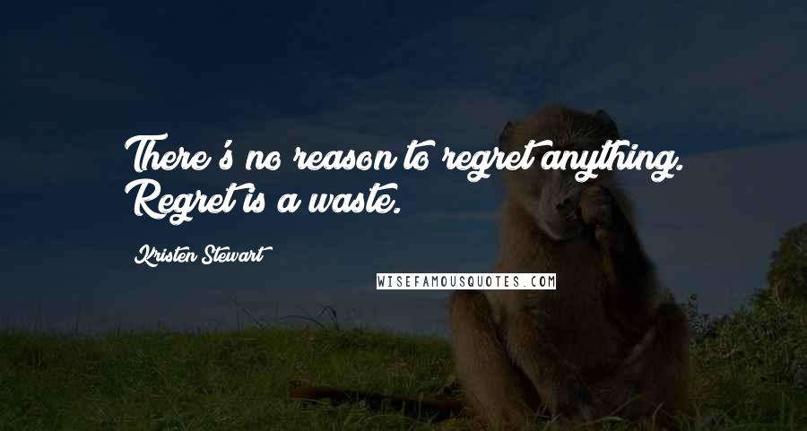 Kristen Stewart Quotes: There's no reason to regret anything. Regret is a waste.
