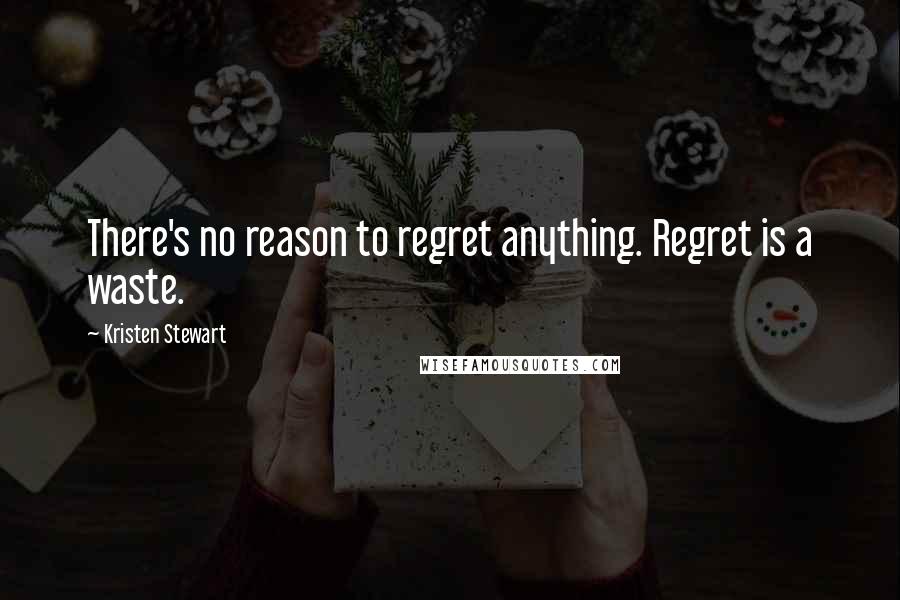 Kristen Stewart Quotes: There's no reason to regret anything. Regret is a waste.