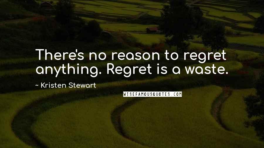 Kristen Stewart Quotes: There's no reason to regret anything. Regret is a waste.