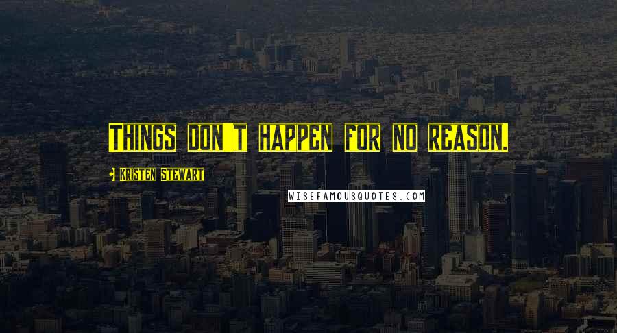 Kristen Stewart Quotes: Things don't happen for no reason.