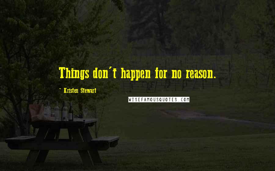 Kristen Stewart Quotes: Things don't happen for no reason.