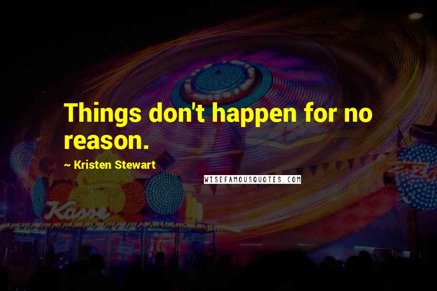 Kristen Stewart Quotes: Things don't happen for no reason.