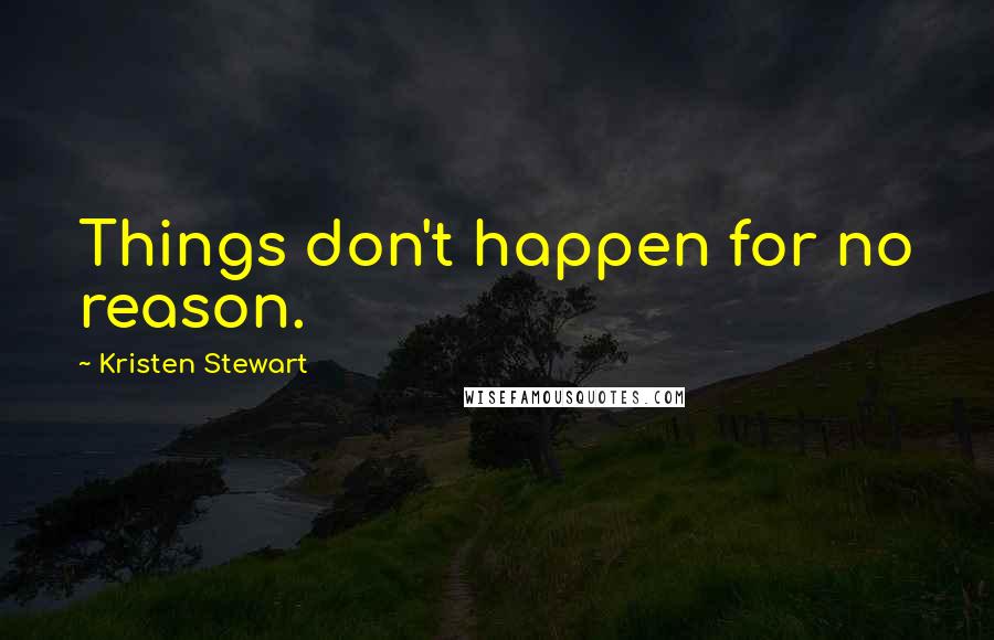 Kristen Stewart Quotes: Things don't happen for no reason.