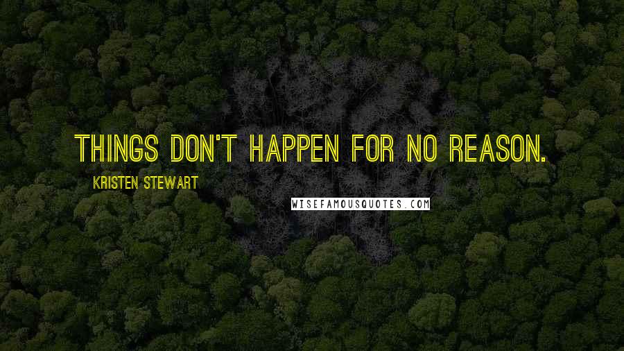 Kristen Stewart Quotes: Things don't happen for no reason.