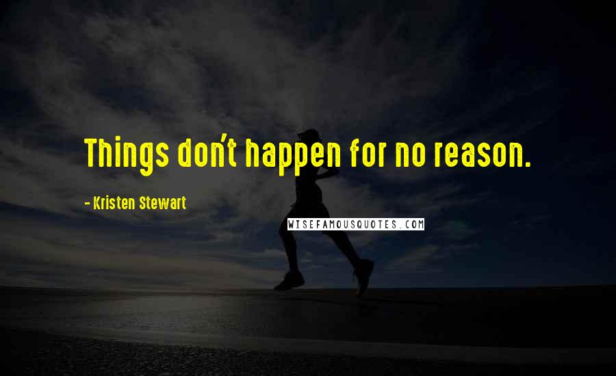 Kristen Stewart Quotes: Things don't happen for no reason.