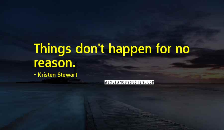 Kristen Stewart Quotes: Things don't happen for no reason.
