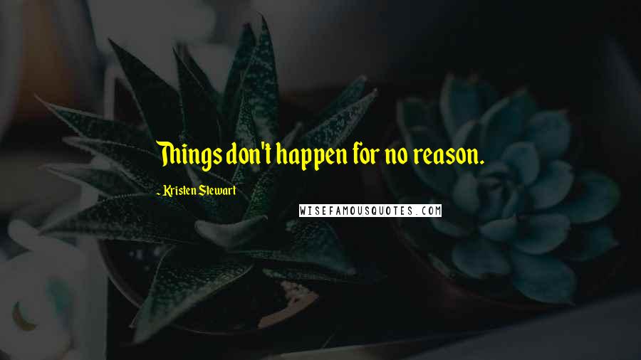 Kristen Stewart Quotes: Things don't happen for no reason.