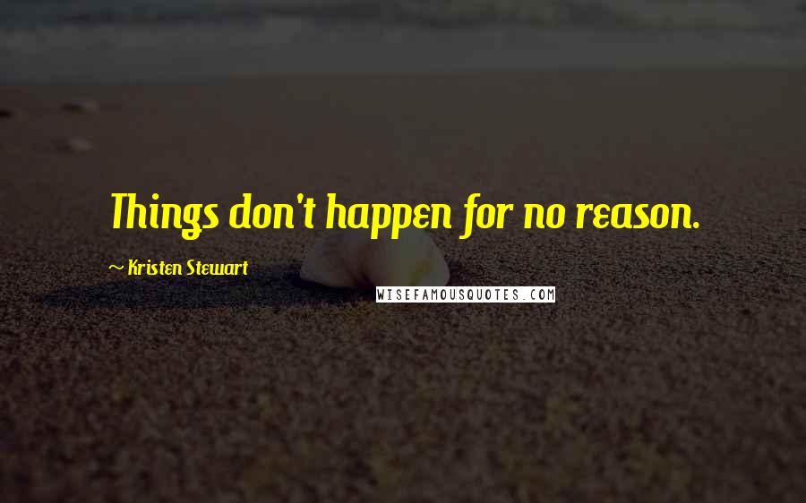 Kristen Stewart Quotes: Things don't happen for no reason.