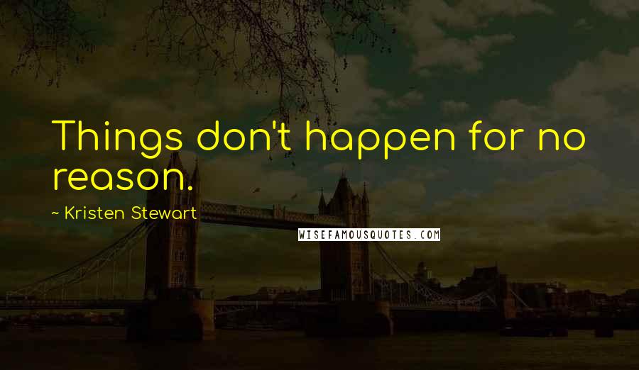 Kristen Stewart Quotes: Things don't happen for no reason.