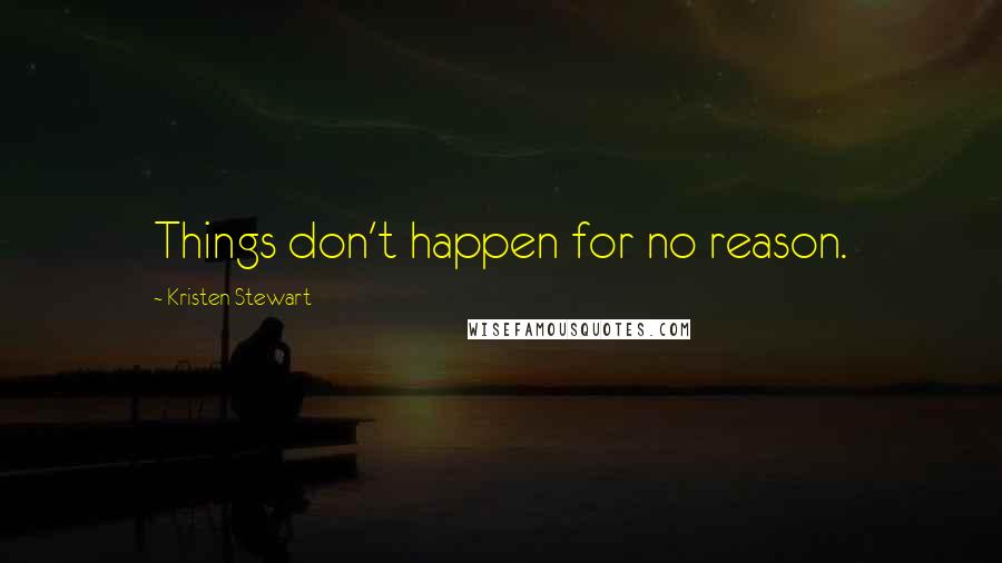 Kristen Stewart Quotes: Things don't happen for no reason.