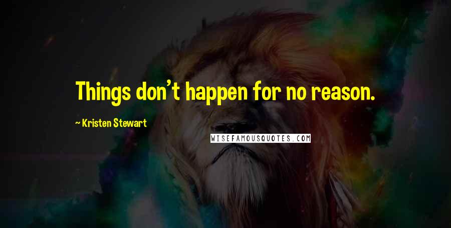 Kristen Stewart Quotes: Things don't happen for no reason.