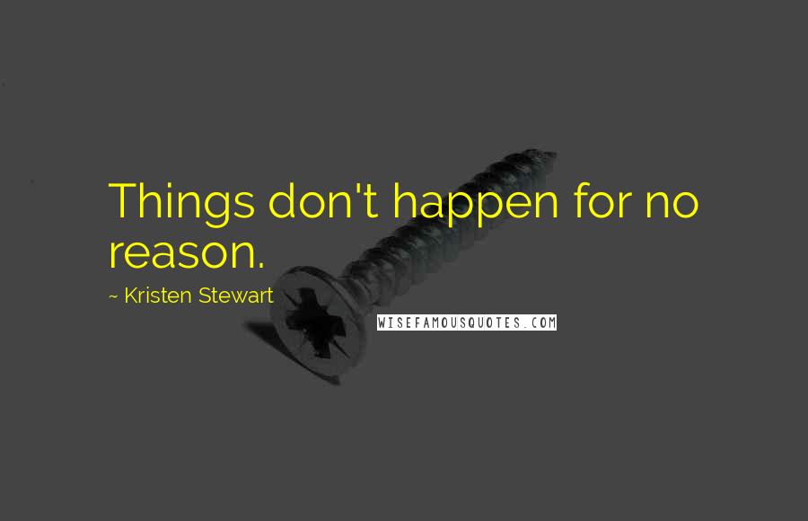 Kristen Stewart Quotes: Things don't happen for no reason.